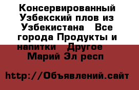 Консервированный Узбекский плов из Узбекистана - Все города Продукты и напитки » Другое   . Марий Эл респ.